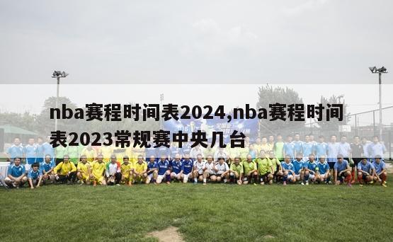 nba赛程时间表2024,nba赛程时间表2023常规赛中央几台