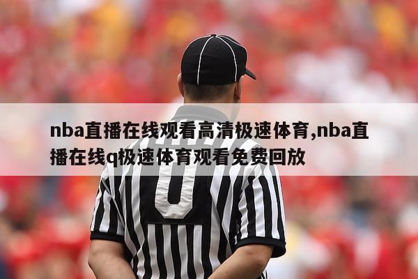 nba直播在线观看高清极速体育,nba直播在线q极速体育观看免费回放