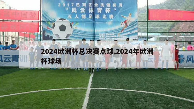 2024欧洲杯总决赛点球,2024年欧洲杯球场