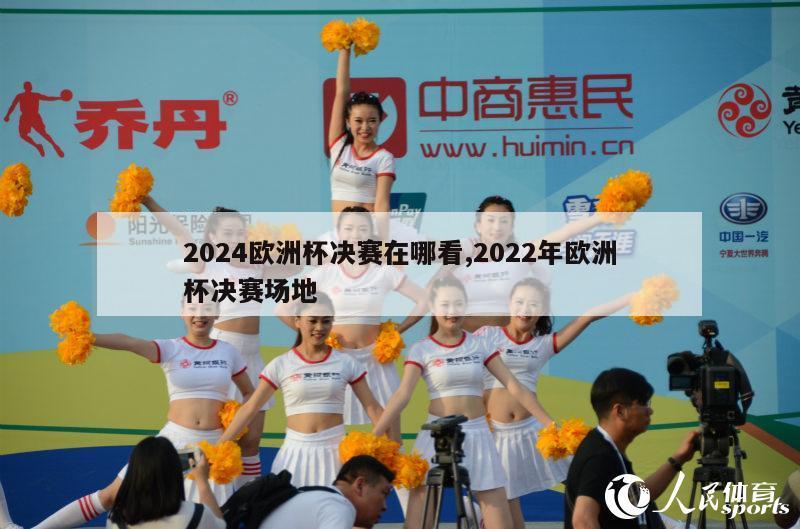 2024欧洲杯决赛在哪看,2022年欧洲杯决赛场地