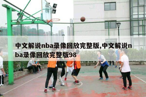 中文解说nba录像回放完整版,中文解说nba录像回放完整版98