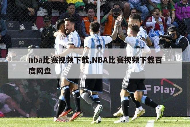 nba比赛视频下载,NBA比赛视频下载百度网盘