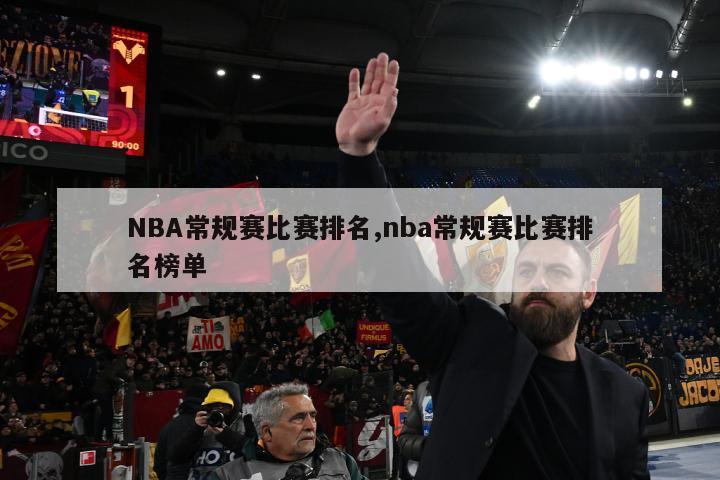 NBA常规赛比赛排名,nba常规赛比赛排名榜单