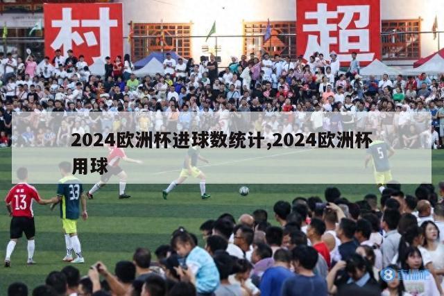 2024欧洲杯进球数统计,2024欧洲杯用球