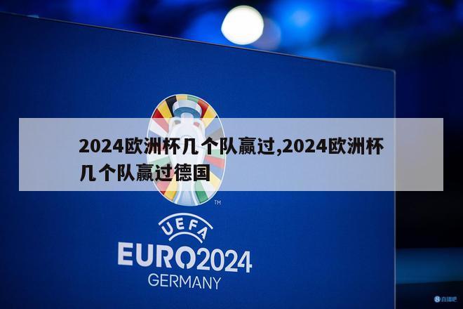 2024欧洲杯几个队赢过,2024欧洲杯几个队赢过德国