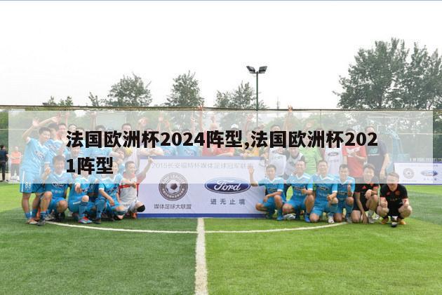 法国欧洲杯2024阵型,法国欧洲杯2021阵型