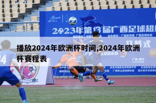 播放2024年欧洲杯时间,2024年欧洲杯赛程表