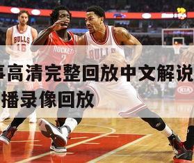 nba赛事高清完整回放中文解说视频,nba赛事直播录像回放