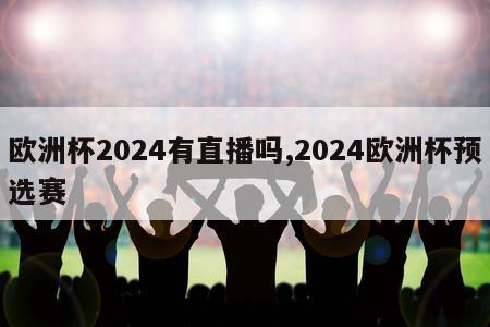 欧洲杯2024有直播吗,2024欧洲杯预选赛