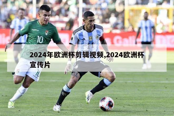 2024年欧洲杯剪辑视频,2024欧洲杯宣传片