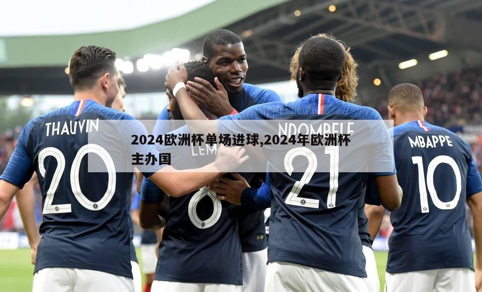 2024欧洲杯单场进球,2024年欧洲杯主办国