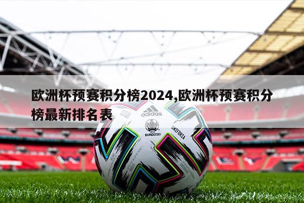 欧洲杯预赛积分榜2024,欧洲杯预赛积分榜最新排名表