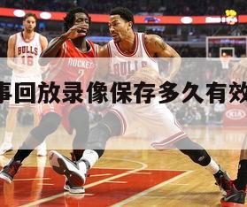 nba赛事回放录像保存多久有效,nba回放录相