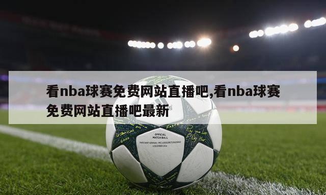 看nba球赛免费网站直播吧,看nba球赛免费网站直播吧最新