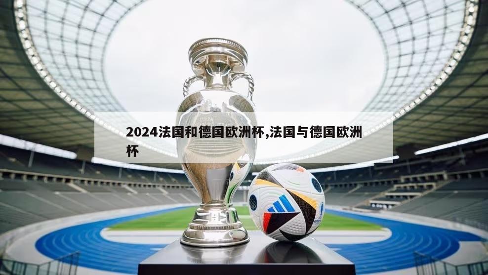 2024法国和德国欧洲杯,法国与德国欧洲杯