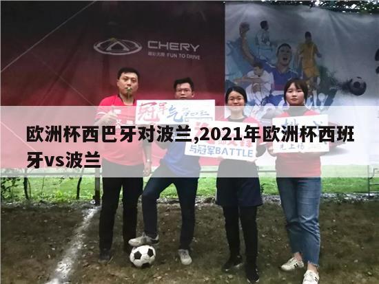 欧洲杯西巴牙对波兰,2021年欧洲杯西班牙vs波兰