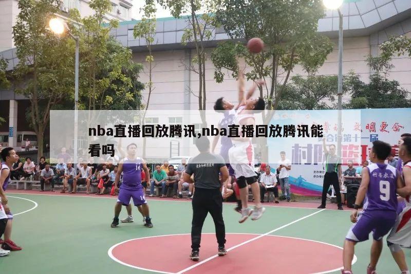 nba直播回放腾讯,nba直播回放腾讯能看吗