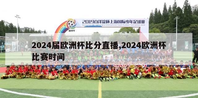 2024届欧洲杯比分直播,2024欧洲杯比赛时间