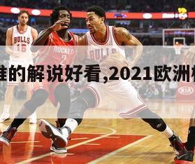 欧洲杯谁的解说好看,2021欧洲杯解说团队