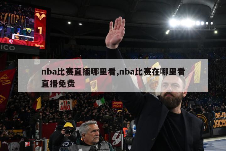 nba比赛直播哪里看,nba比赛在哪里看直播免费