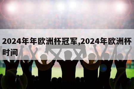 2024年年欧洲杯冠军,2024年欧洲杯时间