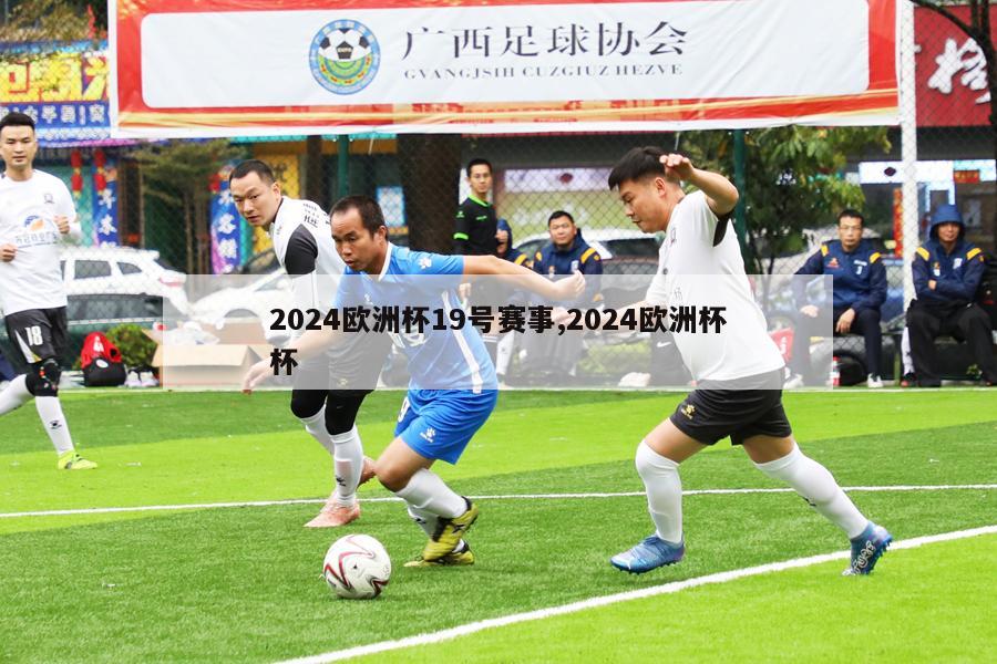 2024欧洲杯19号赛事,2024欧洲杯杯