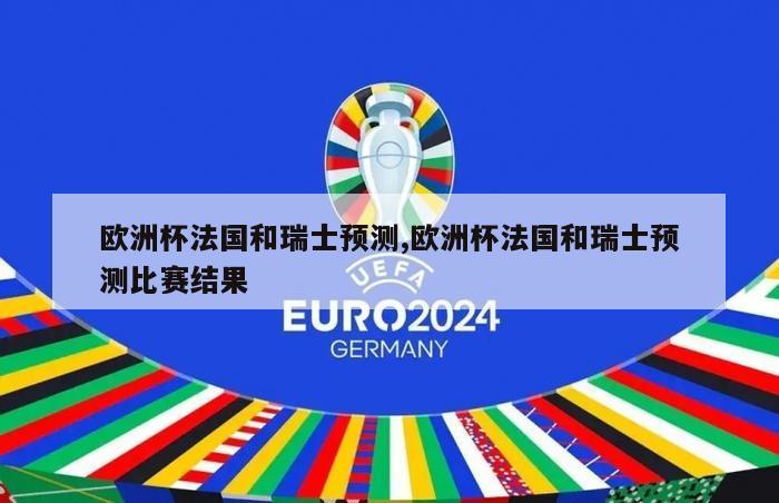 欧洲杯法国和瑞士预测,欧洲杯法国和瑞士预测比赛结果