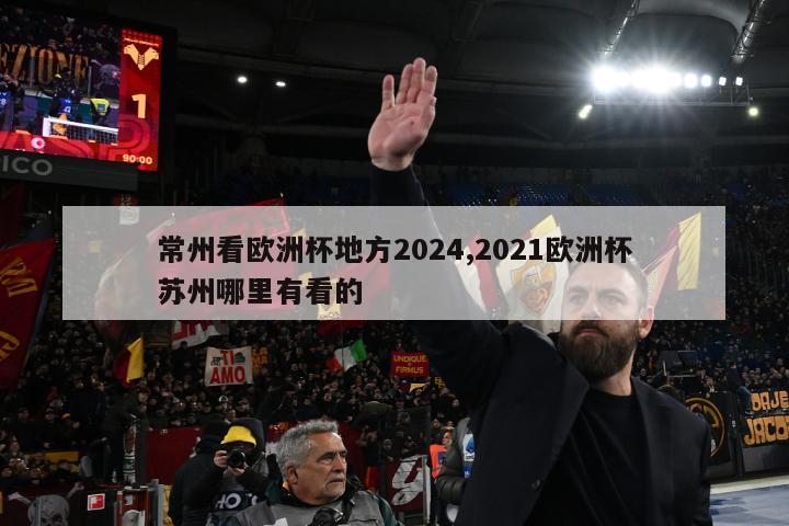 常州看欧洲杯地方2024,2021欧洲杯苏州哪里有看的