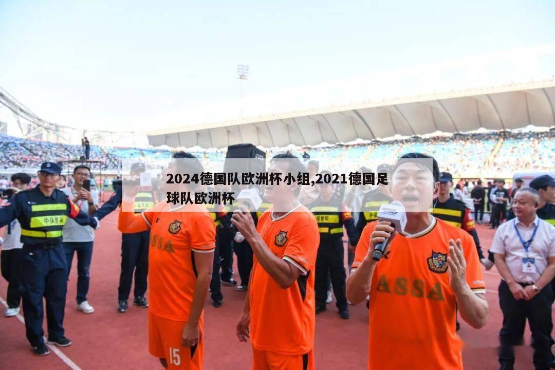 2024德国队欧洲杯小组,2021德国足球队欧洲杯