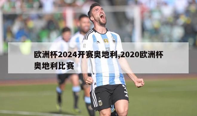 欧洲杯2024开赛奥地利,2020欧洲杯奥地利比赛