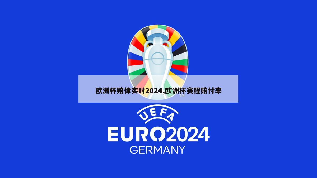 欧洲杯赔律实时2024,欧洲杯赛程赔付率