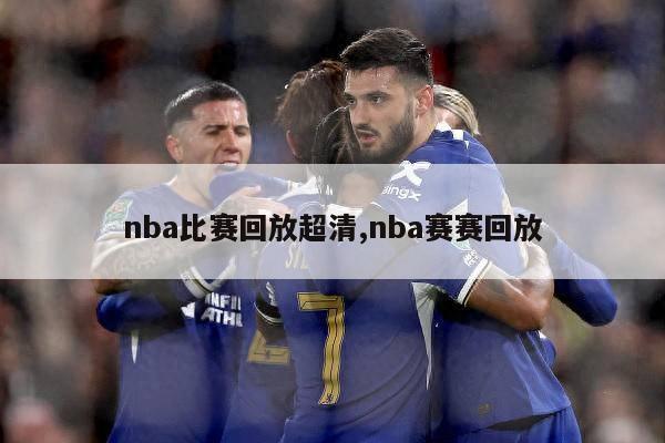 nba比赛回放超清,nba赛赛回放