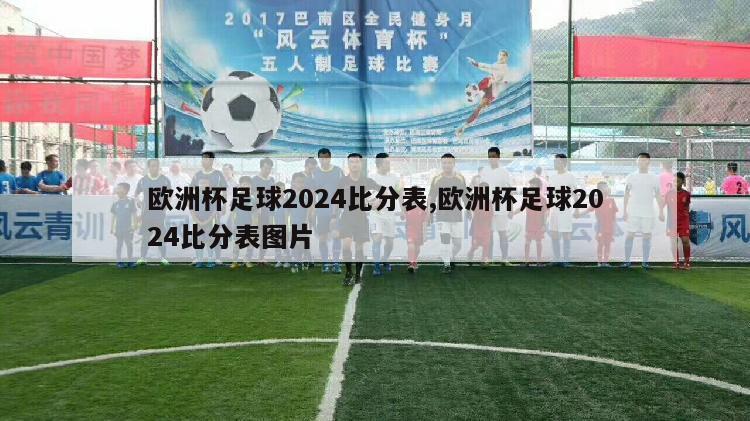 欧洲杯足球2024比分表,欧洲杯足球2024比分表图片