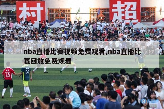 nba直播比赛视频免费观看,nba直播比赛回放免费观看